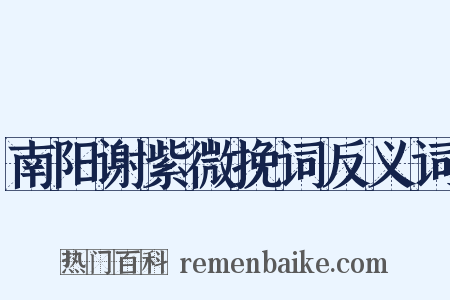 南阳谢紫微挽词反义词是什么意思的图片